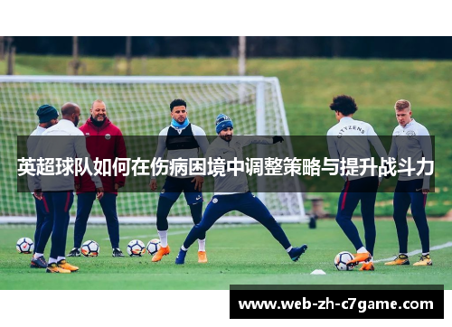 英超球队如何在伤病困境中调整策略与提升战斗力