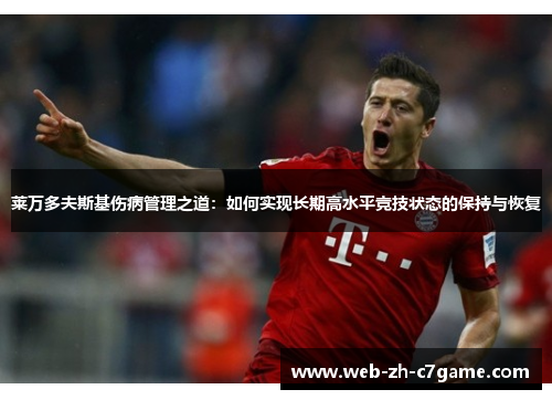莱万多夫斯基伤病管理之道:如何实现长期高水平竞技状态的保持与恢复 莱万多夫斯基伤病管理之道:如何实现长期高水平竞技状态的保持与恢复