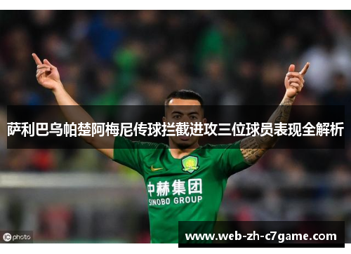 萨利巴乌帕楚阿梅尼传球拦截进攻三位球员表现全解析 萨利巴乌帕楚阿梅尼传球拦截进攻三位球员表现全解析