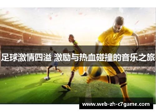 足球激情四溢 激励与热血碰撞的音乐之旅 足球激情四溢 激励与热血碰撞的音乐之旅