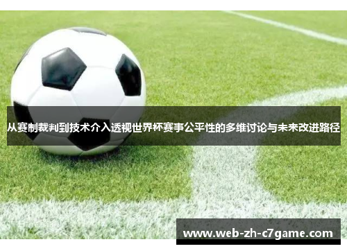 从赛制裁判到技术介入透视世界杯赛事公平性的多维讨论与未来改进路径