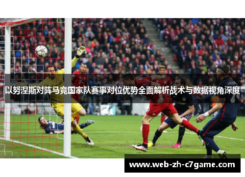 以努涅斯对阵马竞国家队赛事对位优势全面解析战术与数据视角深度