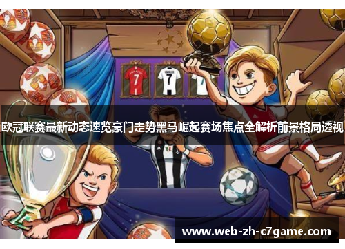欧冠联赛最新动态速览豪门走势黑马崛起赛场焦点全解析前景格局透视 欧冠联赛最新动态速览豪门走势黑马崛起赛场焦点全解析前景格局透视