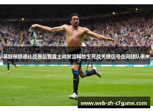 英超保级德比战赛后复盘主帅发言释放生死战关键信号走向球队未来 英超保级德比战赛后复盘主帅发言释放生死战关键信号走向球队未来