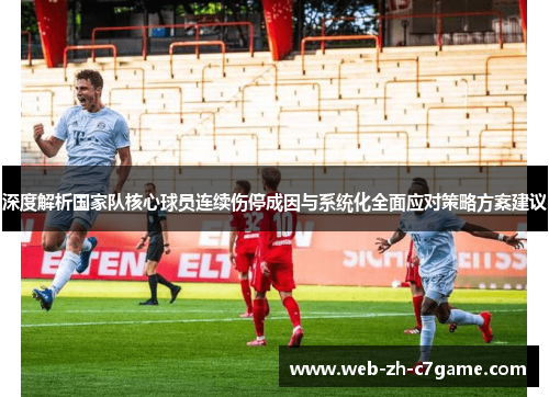 深度解析国家队核心球员连续伤停成因与系统化全面应对策略方案建议 深度解析国家队核心球员连续伤停成因与系统化全面应对策略方案建议