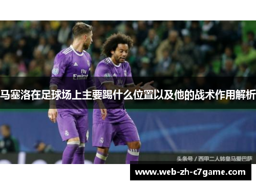 马塞洛在足球场上主要踢什么位置以及他的战术作用解析