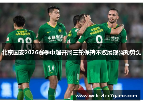 北京国安2026赛季中超开局三轮保持不败展现强劲势头 北京国安2026赛季中超开局三轮保持不败展现强劲势头