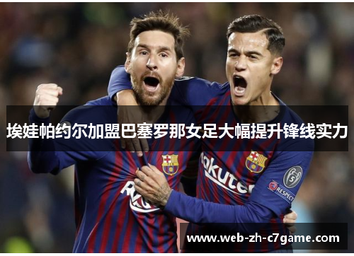 埃娃帕约尔加盟巴塞罗那女足大幅提升锋线实力 埃娃帕约尔加盟巴塞罗那女足大幅提升锋线实力