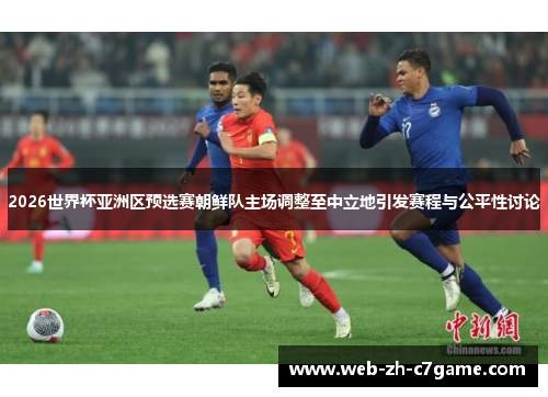 2026世界杯亚洲区预选赛朝鲜队主场调整至中立地引发赛程与公平性讨论 2026世界杯亚洲区预选赛朝鲜队主场调整至中立地引发赛程与公平性讨论
