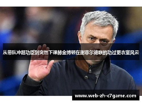 从带队冲超功臣到突然下课赫金博顿在谢菲尔德联的功过更衣室风云 从带队冲超功臣到突然下课赫金博顿在谢菲尔德联的功过更衣室风云