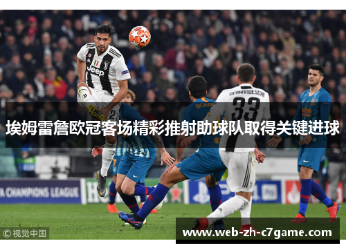 埃姆雷詹欧冠客场精彩推射助球队取得关键进球 埃姆雷詹欧冠客场精彩推射助球队取得关键进球