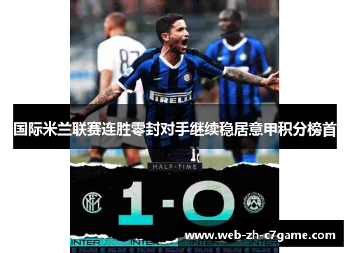 国际米兰联赛连胜零封对手继续稳居意甲积分榜首 国际米兰联赛连胜零封对手继续稳居意甲积分榜首