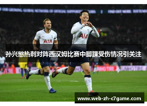 孙兴慜热刺对阵西汉姆比赛中脚踝受伤情况引关注 孙兴慜热刺对阵西汉姆比赛中脚踝受伤情况引关注