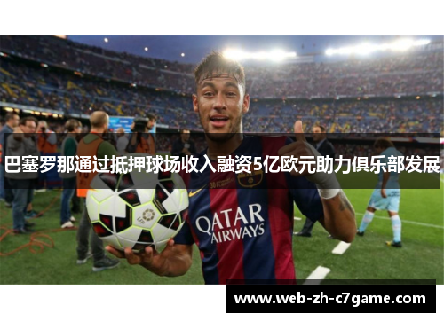 巴塞罗那通过抵押球场收入融资5亿欧元助力俱乐部发展
