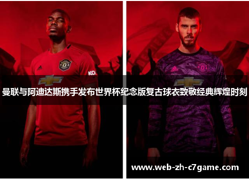 曼联与阿迪达斯携手发布世界杯纪念版复古球衣致敬经典辉煌时刻