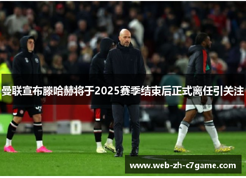 曼联宣布滕哈赫将于2025赛季结束后正式离任引关注