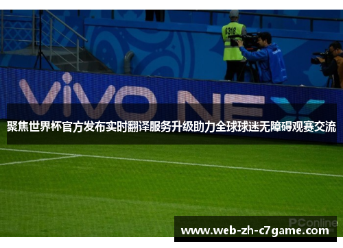 聚焦世界杯官方发布实时翻译服务升级助力全球球迷无障碍观赛交流