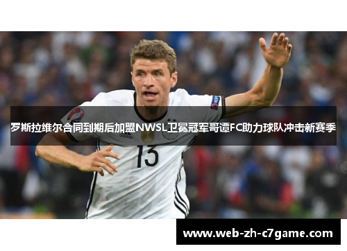 罗斯拉维尔合同到期后加盟NWSL卫冕冠军哥谭FC助力球队冲击新赛季