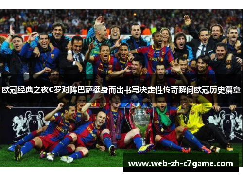 欧冠经典之夜C罗对阵巴萨挺身而出书写决定性传奇瞬间欧冠历史篇章 欧冠经典之夜C罗对阵巴萨挺身而出书写决定性传奇瞬间欧冠历史篇章