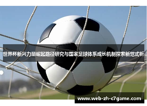 世界杯新兴力量崛起路径研究与国家足球体系成长机制探索新范式析 世界杯新兴力量崛起路径研究与国家足球体系成长机制探索新范式析