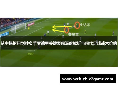 从中场枢纽到胜负手罗德里关键表现深度解析与现代足球战术价值 从中场枢纽到胜负手罗德里关键表现深度解析与现代足球战术价值