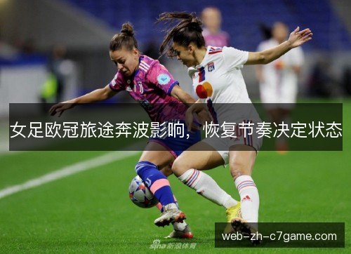 女足欧冠旅途奔波影响，恢复节奏决定状态