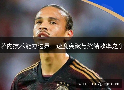 萨内技术能力边界,速度突破与终结效率之争 萨内技术能力边界,速度突破与终结效率之争