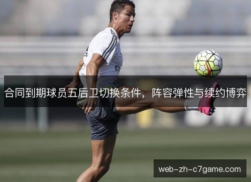 合同到期球员五后卫切换条件，阵容弹性与续约博弈